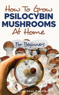 How to Grow Psilocybin Mushrooms at Home for Beginners: 5 Comprehensive Magic Mushroom Growing Methods & All You Need to Know About Psilocybin: 5 Comp by Harret, Bil