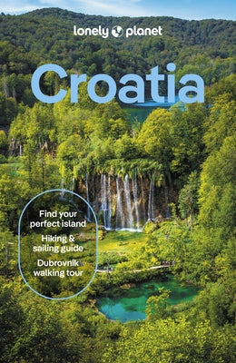 Lonely Planet Croatia: Detailed Itineraries Travel Like a Local Insider Tips Covers Zagreb, Continental Croatia, Istria, Kvarner, Dalmatia, Dubrovnik by Mutic, Anja