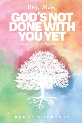 Hey, Mom, God's Not Done with You Yet!: Navigating YOU through the Seasons of Life by Chenevey, Renee M.