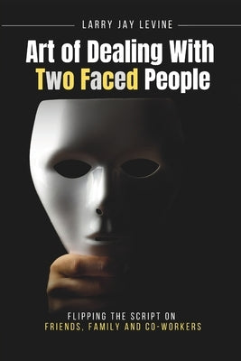 Art of Dealing With Two Faced Peoople: Flipping the Script on Friends, Family and Co Workers by Banerjee, Samarpita