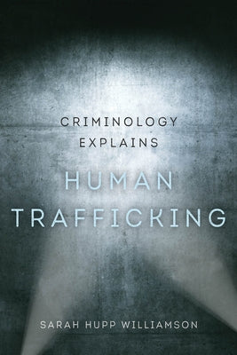 Criminology Explains Human Trafficking: Volume 3 by Hupp Williamson, Sarah