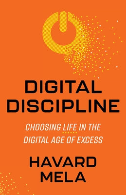 Digital Discipline: Choosing Life in the Digital Age of Excess by Mela, Havard