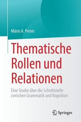 Thematische Rollen Und Relationen: Eine Studie Über Die Schnittstelle Zwischen Grammatik Und Kognition by Perini, M&#225;rio a.