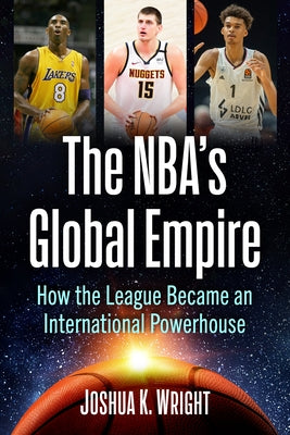 The Nba's Global Empire: How the League Became an International Powerhouse by Wright, Joshua K.