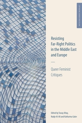 Resisting Far-Right Politics in the Middle East and Europe: Queer Feminist Critiques by Altay, Tunay