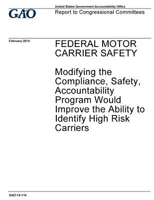 Federal motor carrier safety, modifying the compliance, safety, accountability program would improve the ability to identify high risk carriers: repor by Office, U. S. Government Accountability