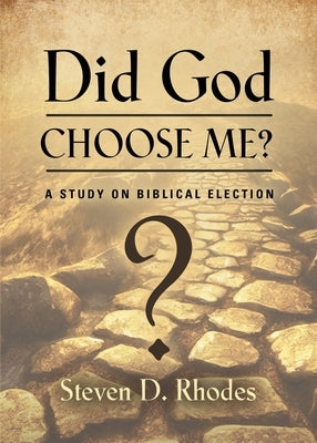 Did God Choose Me? A Study on Biblical Election by Rhodes, Steven D.