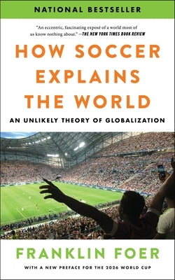 How Soccer Explains the World: An Unlikely Theory of Globalization by Foer, Franklin