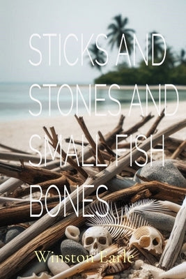 Sticks and Stones and Small Fish Bones by Earle, Winston