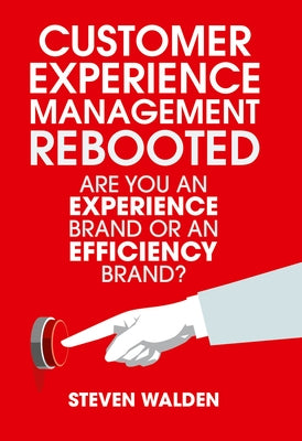 Customer Experience Management Rebooted: Are You an Experience Brand or an Efficiency Brand? by Walden, Steven