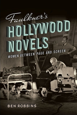 Faulkner's Hollywood Novels: Women Between Page and Screen by Robbins, Ben