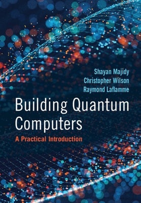 Building Quantum Computers: A Practical Introduction by Majidy, Shayan