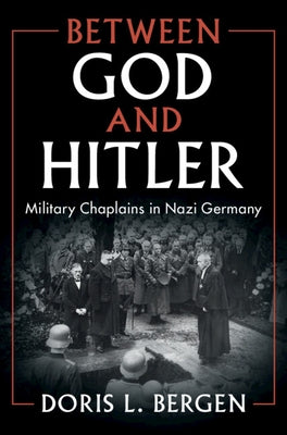 Between God and Hitler: Military Chaplains in Nazi Germany by Bergen, Doris L.