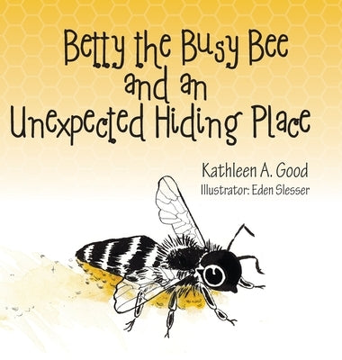 Betty the Busy Bee and an Unexpected Hiding Place by Good, Kathleen A.