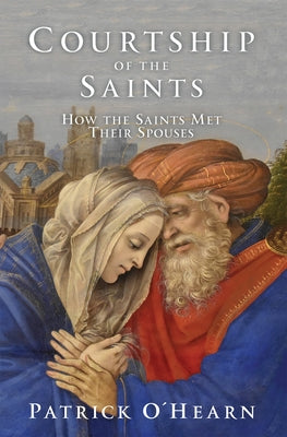 Courtship of the Saints: How the Saints Met Their Spouses by O'Hearn, Patrick