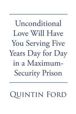 Unconditional Love Will have You Serving Five Years Day for Day in a Maximum-Security Prison by Ford, Quintin