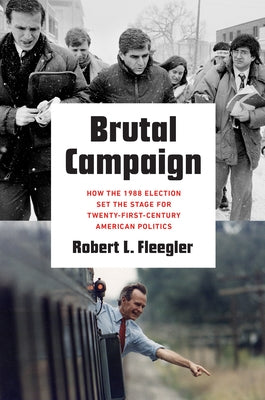 Brutal Campaign: How the 1988 Election Set the Stage for Twenty-First-Century American Politics by Fleegler, Robert L.