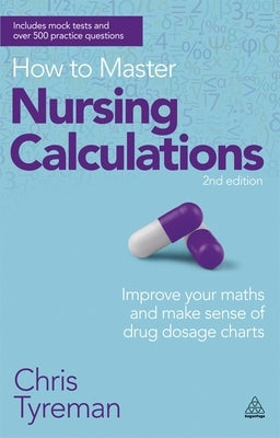 How to Master Nursing Calculations: Improve Your Maths and Make Sense of Drug Dosage Charts by Tyreman, Chris John