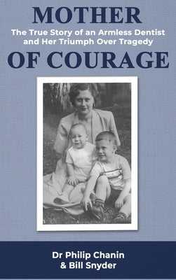 Mother of Courage: The True Story of an Armless Dentist and Her Triumph Over Tragedy by Chanin, Philip