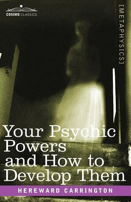 Your Psychic Powers and How to Develop Them by Carrington, Hereward