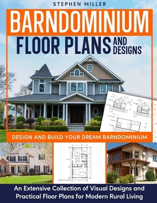 Barndominium Floor Plans and Designs: Design and Build Your Dream Barndominium - An Extensive Collection of Visual Designs and Practical Floor Plans f by Miller, Stephen