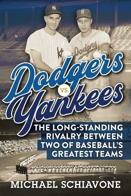 Dodgers vs. Yankees: The Long-Standing Rivalry Between Two of Baseball's Greatest Teams by Schiavone, Michael