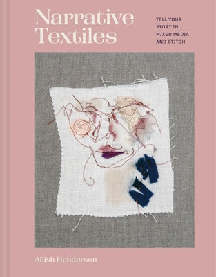 Narrative Textiles: Tell Your Story in Mixed Media and Stitch by Henderson, Ailish