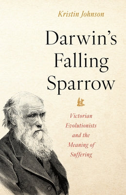 Darwin's Falling Sparrow: Victorian Evolutionists and the Meaning of Suffering by Johnson, Kristin R.