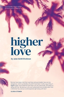 Higher Love: A Psychedelic Travel Memoir of Heartbreak and Healing by Friedman, Anne Kiehl