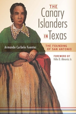 The Canary Islanders in Texas: The Story of the Founding of San Antonio by Curbelo Fuentes, Armando