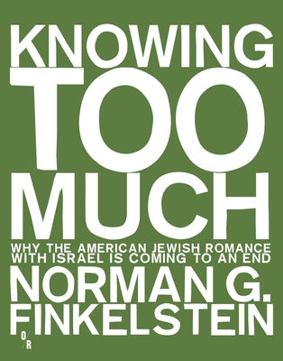 Knowing Too Much: Why the American Jewish Romance with Israel Is Coming to an End by Finkelstein, Norman