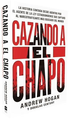 Cazando a El Chapo: La Historia Contada Desde Adentro Por El Agente de la Ley Estadounidense Que Capturó Al Narcotraficante Más Buscado de by Hogan, Andrew