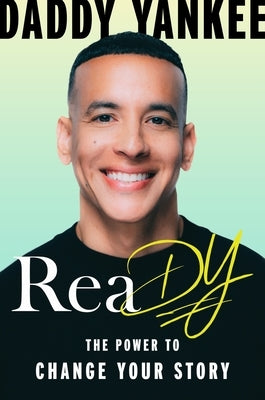Ready: The Power to Change Your Story by Daddy Yankee