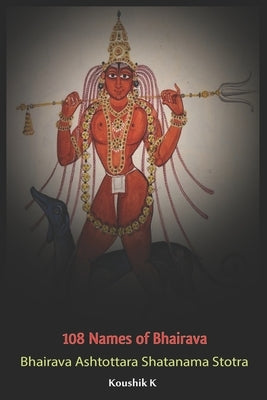 Hundred and Eight Names of Bhairava by K, Koushik
