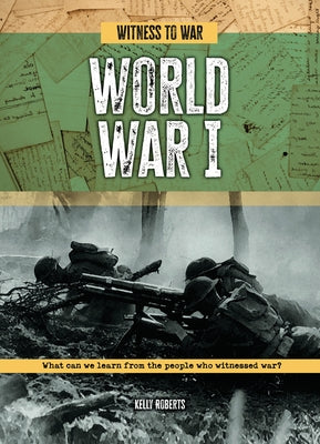 World War I: What Can We Learn from the People Who Witnessed War? by Roberts, Kelly