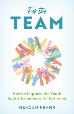For the Team: How to Improve the Youth Sports Experience for Everyone by Frank, Meagan