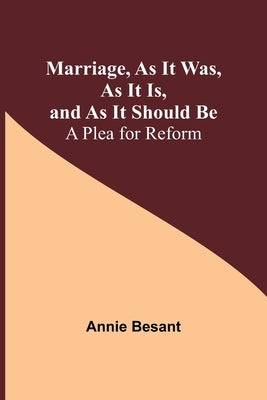 Marriage, As It Was, As It Is, and As It Should Be: A Plea for Reform by Besant, Annie