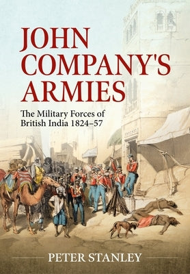 John Company's Armies: The Military Forces of British India 1824-57 by Stanley, Peter