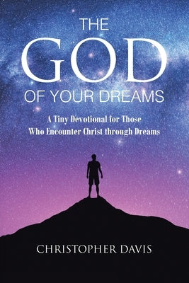 The God of Your Dreams: A Tiny Devotional for Those Who Encounter Christ through Dreams by Davis, Christopher