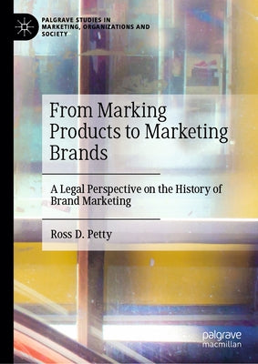 From Marking Products to Marketing Brands: A Legal Perspective on the History of Brand Marketing by Petty, Ross D.