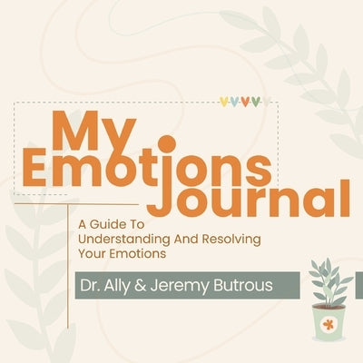 My Emotions Journal: A Guide To Understanding And Resolving Your Emotions by Butrous, Ally
