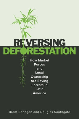 Reversing Deforestation: How Market Forces and Local Ownership Are Saving Forests in Latin America by Sohngen, Brent