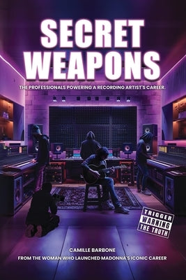 Secret Weapons: The Professionals Powering a Recording Artist's Career by Barbone, Camille