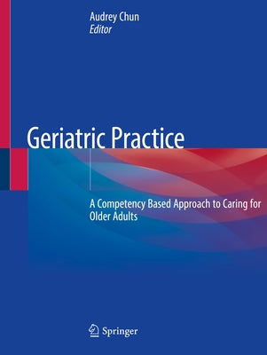 Geriatric Practice: A Competency Based Approach to Caring for Older Adults by Chun, Audrey