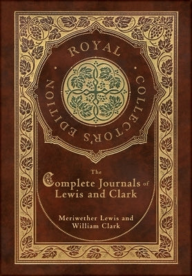 The Complete Journals of Lewis and Clark (Royal Collector's Edition) (Case Laminate Hardcover with Jacket) by Lewis, Meriwether
