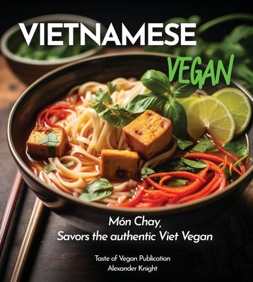 Vietnamese Vegan Cookbook: 100+ Plant-Based Recipes for Authentic Breakfast, Lunch, and Dinner With Simple-to-Find Ingredients, Pictures Included by Knight, Alexander