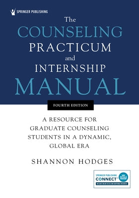 The Counseling Practicum and Internship Manual: A Resource for Graduate Counseling Students in a Dynamic, Global Era by Hodges, Shannon