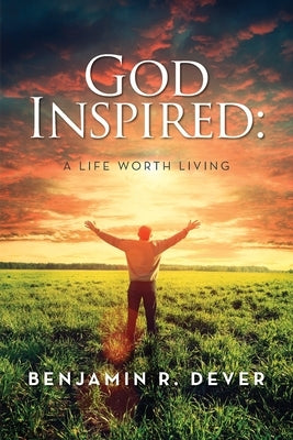 God Inspired: A Life Worth Living by Dever, Benjamin R.