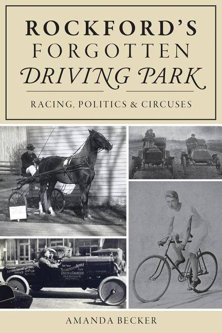 Rockford's Forgotten Driving Park: Racing, Politics and Circuses by Becker, Amanda