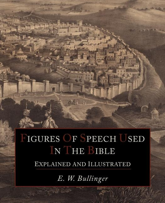 Figures Of Speech Used In the Bible Explained and Illustrated by Bullinger, E. W.
